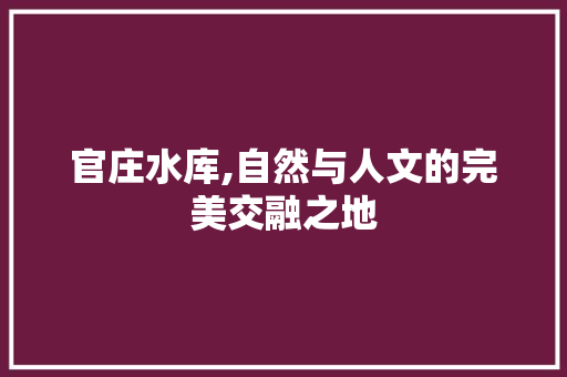 官庄水库,自然与人文的完美交融之地