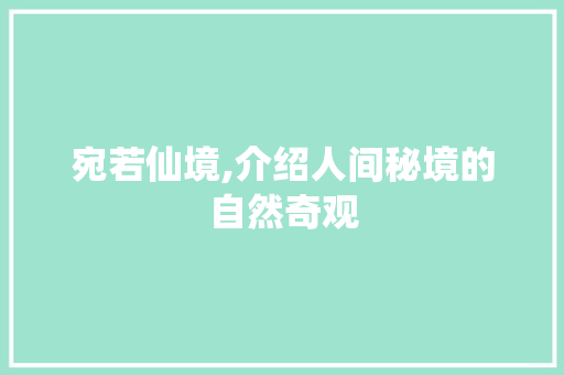 宛若仙境,介绍人间秘境的自然奇观