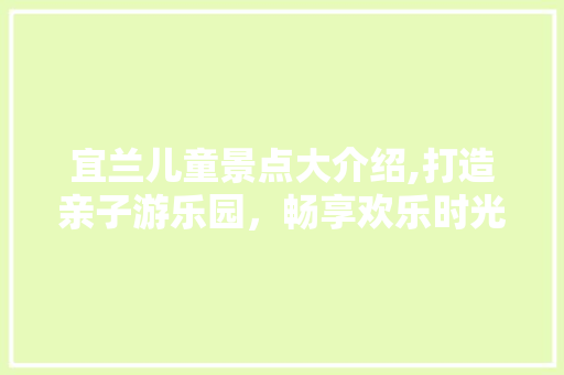 宜兰儿童景点大介绍,打造亲子游乐园，畅享欢乐时光