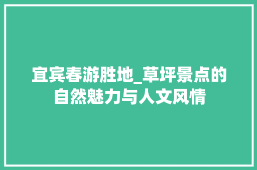 宜宾春游胜地_草坪景点的自然魅力与人文风情