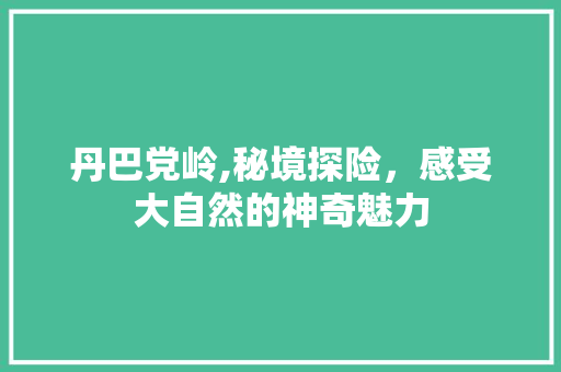 丹巴党岭,秘境探险，感受大自然的神奇魅力