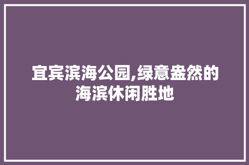 宜宾滨海公园,绿意盎然的海滨休闲胜地