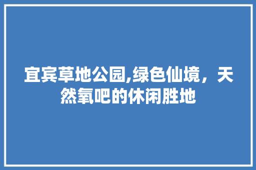 宜宾草地公园,绿色仙境，天然氧吧的休闲胜地