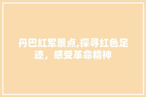 丹巴红军景点,探寻红色足迹，感受革命精神