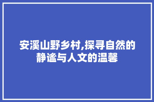 安溪山野乡村,探寻自然的静谧与人文的温馨