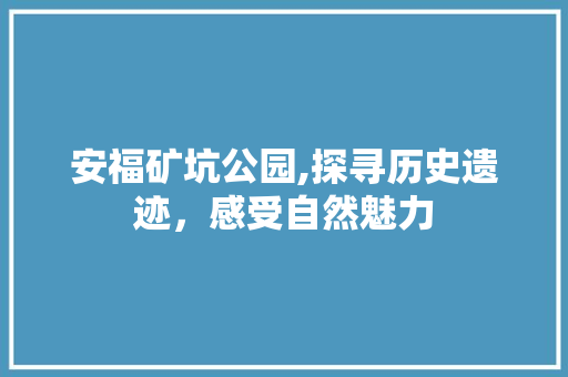 安福矿坑公园,探寻历史遗迹，感受自然魅力