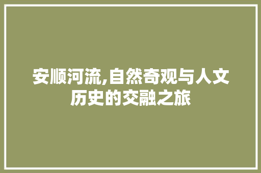 安顺河流,自然奇观与人文历史的交融之旅  第1张