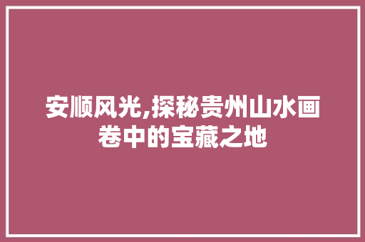 安顺风光,探秘贵州山水画卷中的宝藏之地