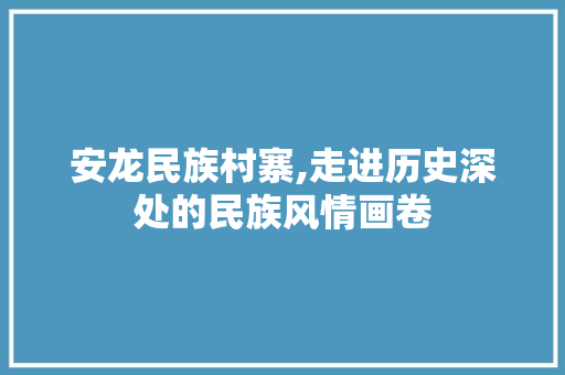 安龙民族村寨,走进历史深处的民族风情画卷