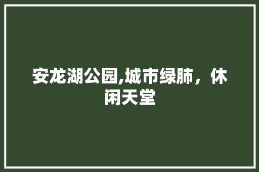 安龙湖公园,城市绿肺，休闲天堂  第1张