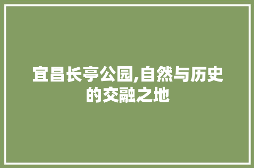 宜昌长亭公园,自然与历史的交融之地