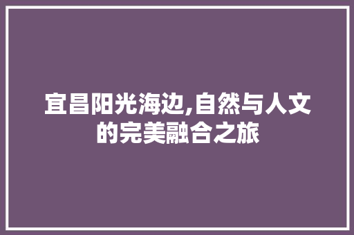 宜昌阳光海边,自然与人文的完美融合之旅