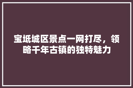 宝坻城区景点一网打尽，领略千年古镇的独特魅力