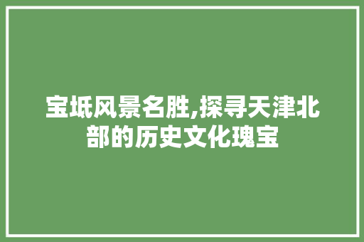 宝坻风景名胜,探寻天津北部的历史文化瑰宝