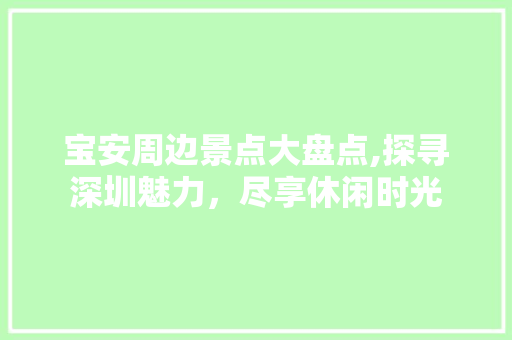 宝安周边景点大盘点,探寻深圳魅力，尽享休闲时光