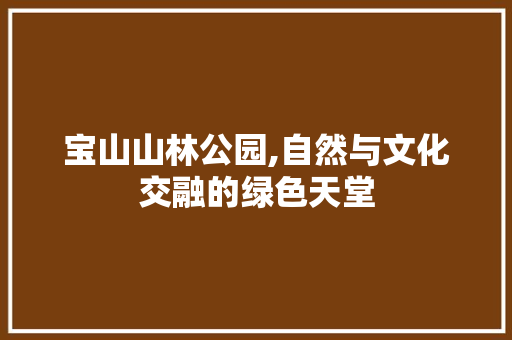 宝山山林公园,自然与文化交融的绿色天堂