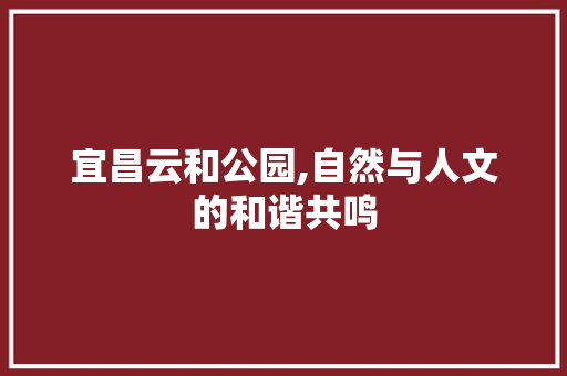 宜昌云和公园,自然与人文的和谐共鸣