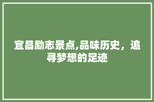 宜昌励志景点,品味历史，追寻梦想的足迹