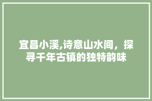 宜昌小溪,诗意山水间，探寻千年古镇的独特韵味