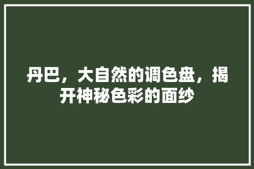 丹巴，大自然的调色盘，揭开神秘色彩的面纱