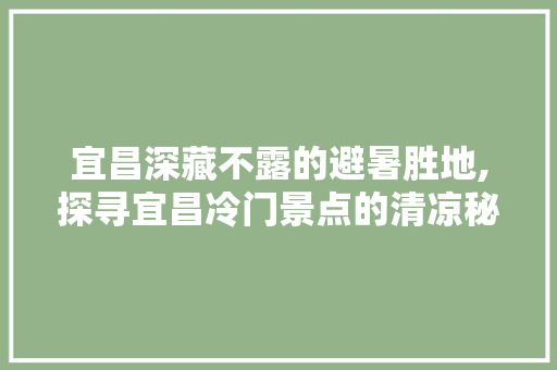 宜昌深藏不露的避暑胜地,探寻宜昌冷门景点的清凉秘境