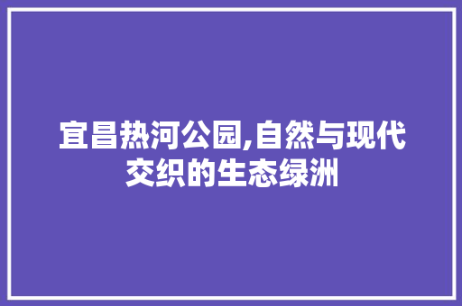 宜昌热河公园,自然与现代交织的生态绿洲